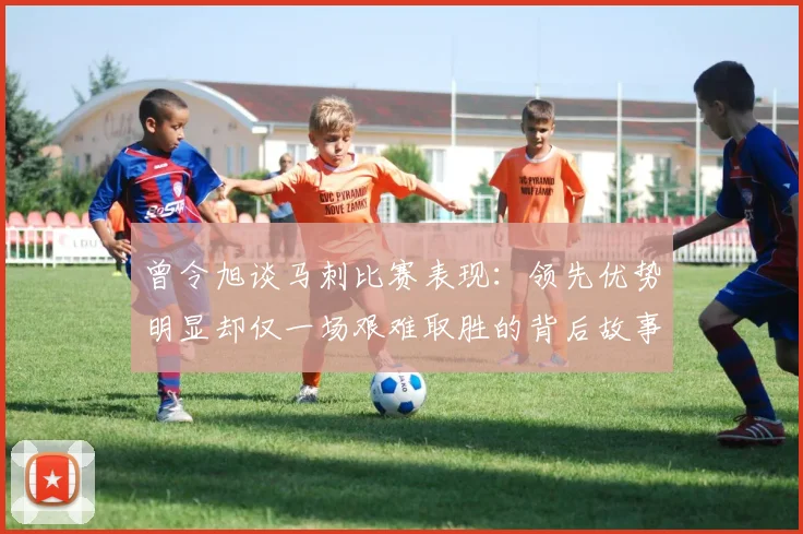 曾令旭谈马刺比赛表现：领先优势明显却仅一场艰难取胜的背后故事