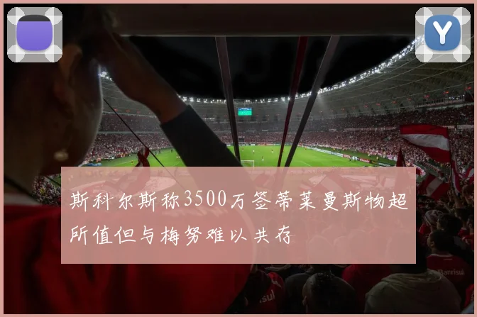 斯科尔斯称3500万签蒂莱曼斯物超所值但与梅努难以共存
