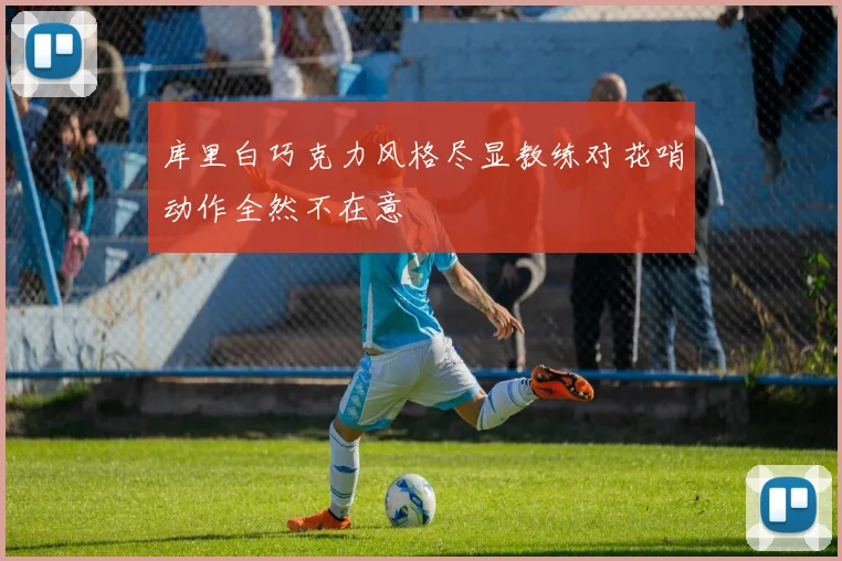 库里白巧克力风格尽显教练对花哨动作全然不在意